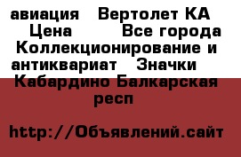 1.1) авиация : Вертолет КА-15 › Цена ­ 49 - Все города Коллекционирование и антиквариат » Значки   . Кабардино-Балкарская респ.